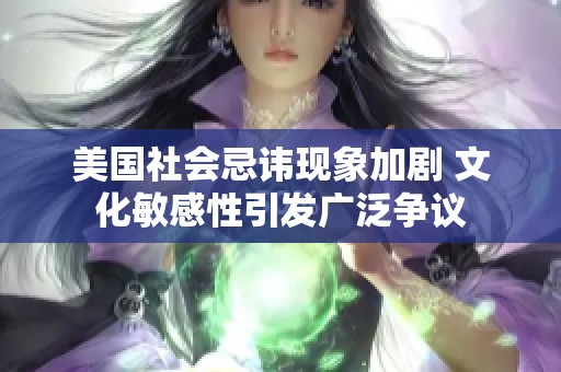 美国社会忌讳现象加剧 文化敏感性引发广泛争议