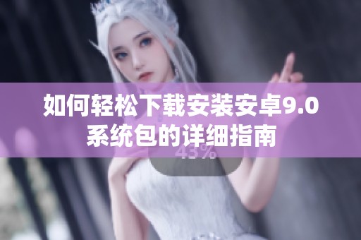 如何轻松下载安装安卓9.0系统包的详细指南