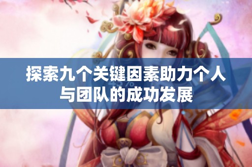 探索九个关键因素助力个人与团队的成功发展