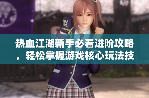 热血江湖新手必看进阶攻略，轻松掌握游戏核心玩法技巧