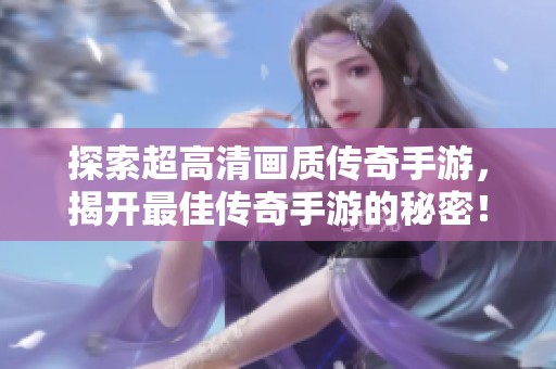 探索超高清画质传奇手游，揭开最佳传奇手游的秘密！