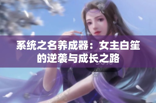 系统之名养成器：女主白笙的逆袭与成长之路