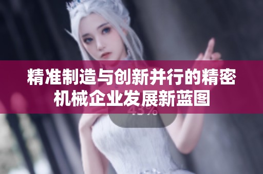 精准制造与创新并行的精密机械企业发展新蓝图