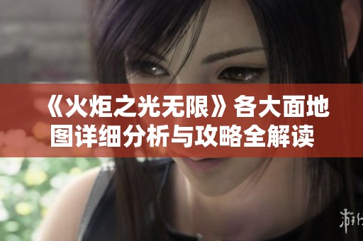 《火炬之光无限》各大面地图详细分析与攻略全解读