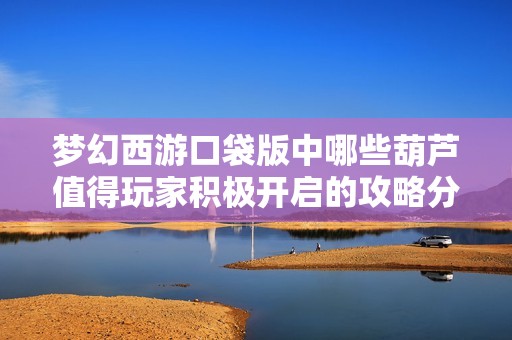 梦幻西游口袋版中哪些葫芦值得玩家积极开启的攻略分析