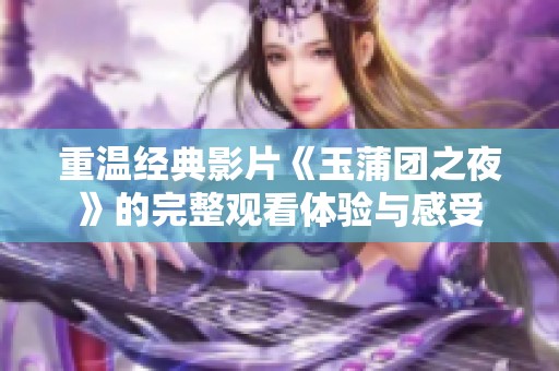 重温经典影片《玉蒲团之夜》的完整观看体验与感受
