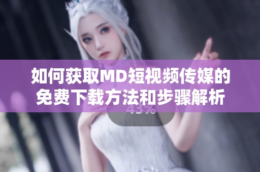 如何获取MD短视频传媒的免费下载方法和步骤解析