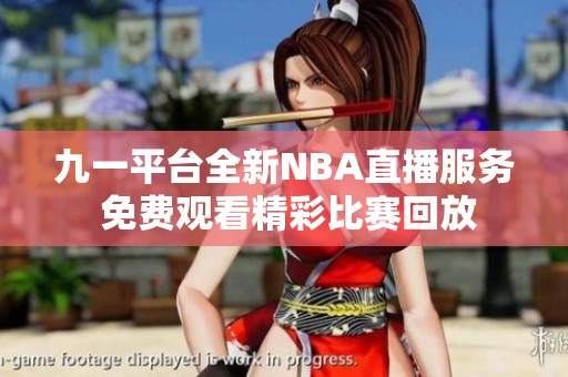九一平台全新NBA直播服务 免费观看精彩比赛回放