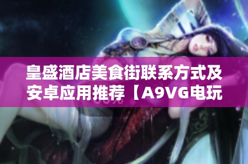 皇盛酒店美食街联系方式及安卓应用推荐【A9VG电玩部落】