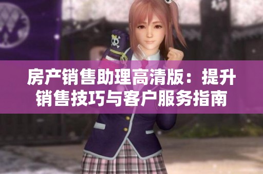房产销售助理高清版：提升销售技巧与客户服务指南