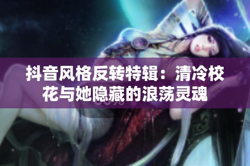 抖音风格反转特辑：清冷校花与她隐藏的浪荡灵魂