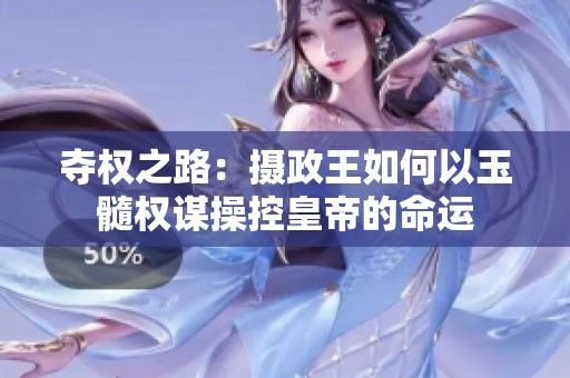 夺权之路：摄政王如何以玉髓权谋操控皇帝的命运