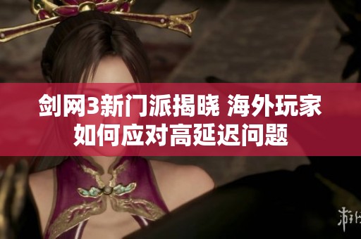剑网3新门派揭晓 海外玩家如何应对高延迟问题