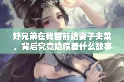 好兄弟在我面前给妻子夹菜，背后究竟隐藏着什么故事