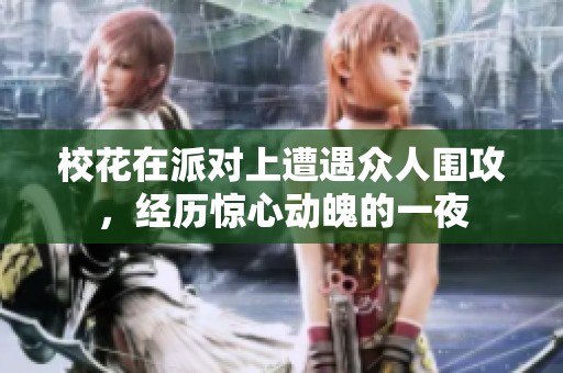 校花在派对上遭遇众人围攻，经历惊心动魄的一夜