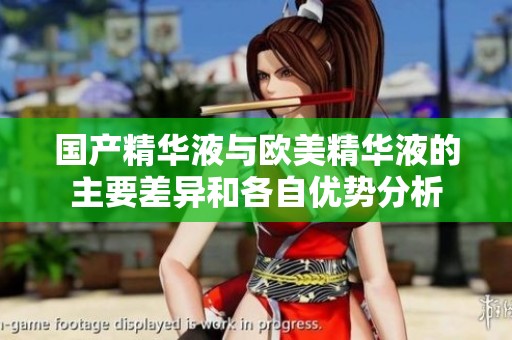 国产精华液与欧美精华液的主要差异和各自优势分析