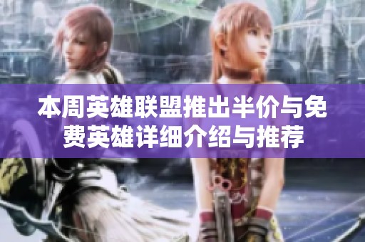 本周英雄联盟推出半价与免费英雄详细介绍与推荐