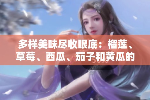 多样美味尽收眼底：榴莲、草莓、西瓜、茄子和黄瓜的奇妙搭配