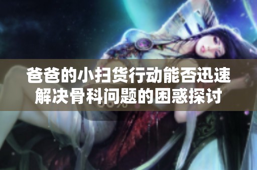爸爸的小扫货行动能否迅速解决骨科问题的困惑探讨