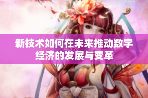 新技术如何在未来推动数字经济的发展与变革
