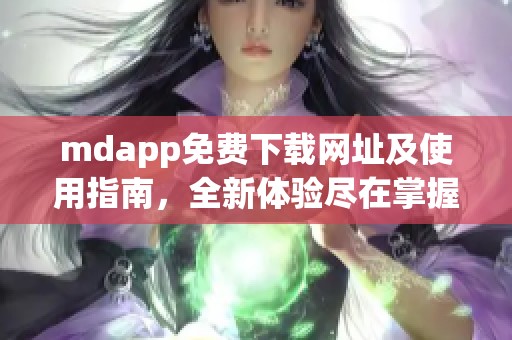 mdapp免费下载网址及使用指南，全新体验尽在掌握