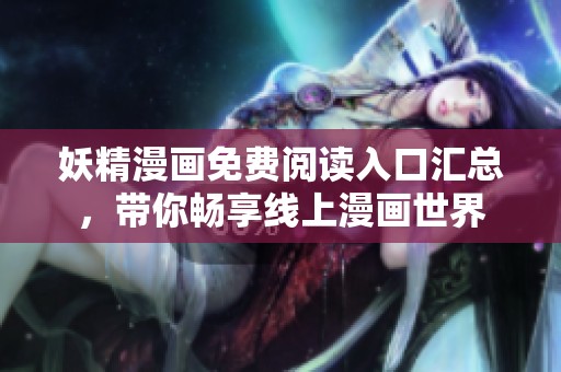 妖精漫画免费阅读入口汇总，带你畅享线上漫画世界
