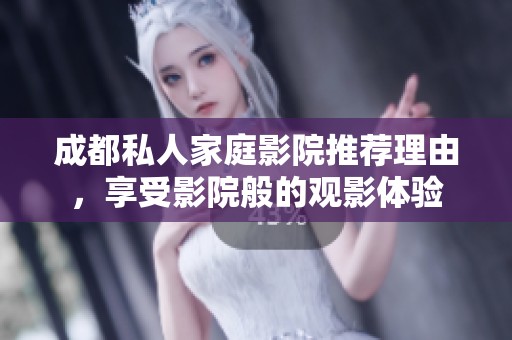 成都私人家庭影院推荐理由，享受影院般的观影体验