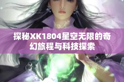 探秘XK1804星空无限的奇幻旅程与科技探索