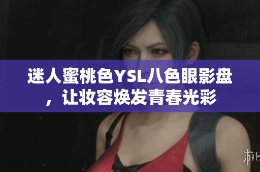 迷人蜜桃色YSL八色眼影盘，让妆容焕发青春光彩