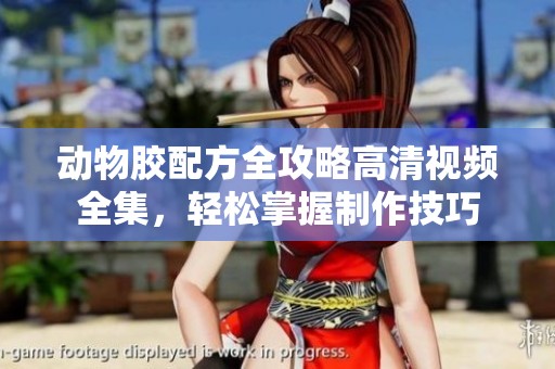 动物胶配方全攻略高清视频全集，轻松掌握制作技巧