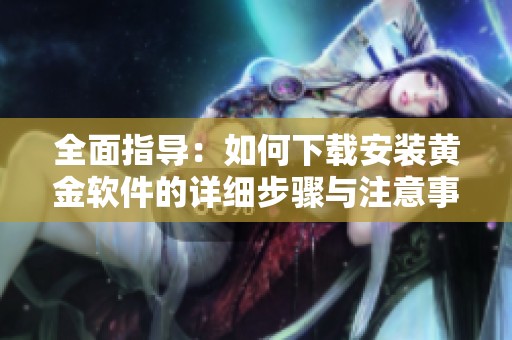 全面指导：如何下载安装黄金软件的详细步骤与注意事项