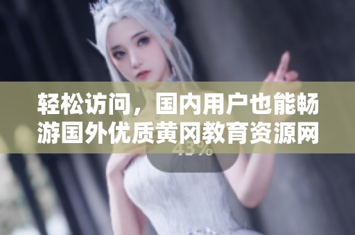 轻松访问，国内用户也能畅游国外优质黄冈教育资源网站