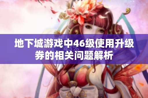 地下城游戏中46级使用升级券的相关问题解析