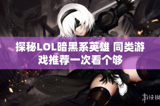 探秘LOL暗黑系英雄 同类游戏推荐一次看个够