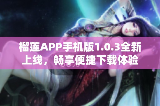 榴莲APP手机版1.0.3全新上线，畅享便捷下载体验
