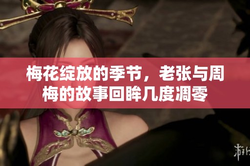 梅花绽放的季节，老张与周梅的故事回眸几度凋零