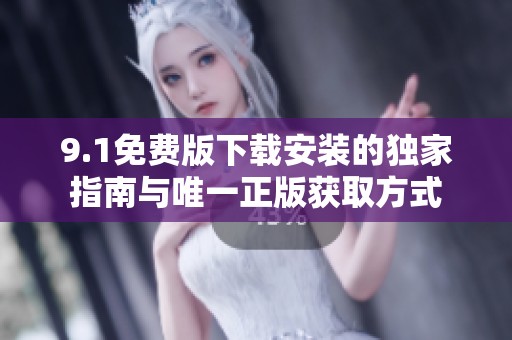 9.1免费版下载安装的独家指南与唯一正版获取方式