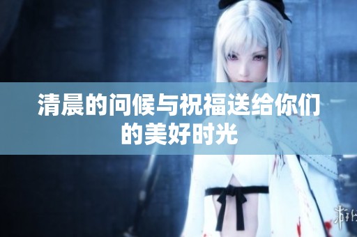 清晨的问候与祝福送给你们的美好时光