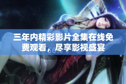 三年内精彩影片全集在线免费观看，尽享影视盛宴