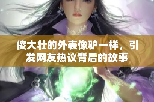 傻大壮的外表像驴一样，引发网友热议背后的故事