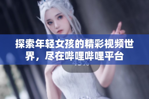 探索年轻女孩的精彩视频世界，尽在哔哩哔哩平台