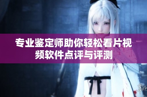 专业鉴定师助你轻松看片视频软件点评与评测