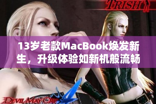 13岁老款MacBook焕发新生，升级体验如新机般流畅