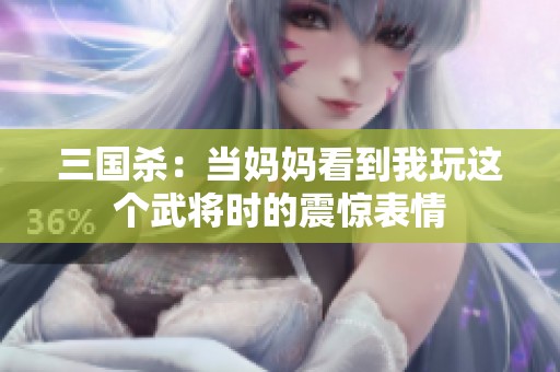 三国杀：当妈妈看到我玩这个武将时的震惊表情