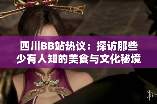 四川BB站热议：探访那些少有人知的美食与文化秘境