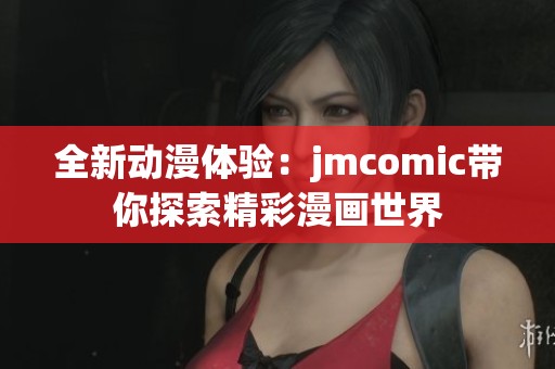 全新动漫体验：jmcomic带你探索精彩漫画世界