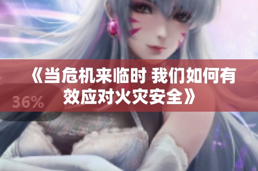 《当危机来临时 我们如何有效应对火灾安全》