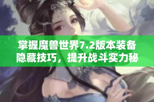 掌握魔兽世界7.2版本装备隐藏技巧，提升战斗实力秘籍