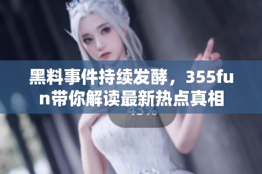 黑料事件持续发酵，355fun带你解读最新热点真相