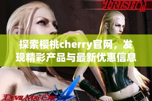 探索樱桃cherry官网，发现精彩产品与最新优惠信息